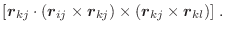 $\displaystyle [\vec{r}_{kj} \cdot
(\vec{r}_{ij} \times \vec{r}_{kj}) \times
(\vec{r}_{kj} \times \vec{r}_{kl})] \; .$