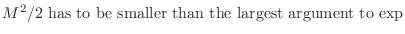 $\displaystyle \mbox{$M^2/2$\ has to be smaller than the largest argument to $\exp$}$