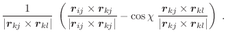 $\displaystyle \frac{1}{\vert\vec{r}_{kj} \times \vec{r}_{kl}\vert} \;
\left(\fr...
...} \times \vec{r}_{kl}}
{\vert\vec{r}_{kj} \times \vec{r}_{kl}\vert}\right) \; .$