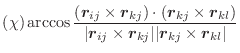 $\displaystyle (\chi) \arccos\frac{
(\vec{r}_{ij} \times \vec{r}_{kj}) \cdot
(\v...
...ec{r}_{ij} \times \vec{r}_{kj}\vert
\vert\vec{r}_{kj} \times \vec{r}_{kl}\vert}$