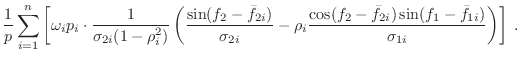 $\displaystyle \frac{1}{p}
\sum_{i=1}^n \left[ \omega_i p_i \cdot
\frac{1}{\sigm...
...\cos(f_2-\bar{f}_{2i})\sin(f_1-\bar{f}_{1i})}{\sigma_{1i}}
\right)
\right] \; .$