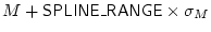 $M + {\sf SPLINE\_RANGE}\index{SPLINE\_RANGE@{\sf SPLINE\_RANGE}} \times \sigma_M$