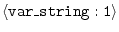 $\langle{\tt var\_string:1}\rangle$