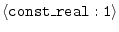 $\langle{\tt const\_real:1}\rangle$