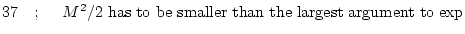 $\displaystyle 37 \ \ \ ; \ \ \ \
\mbox{$M^2/2$\ has to be smaller than the largest argument to $\exp$}$