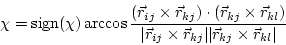 \begin{displaymath}
\chi = \mbox{sign}(\chi) \arccos\frac{
(\vec{r}_{ij} \time...
...\vec{r}_{kj}\vert
\vert\vec{r}_{kj} \times \vec{r}_{kl}\vert}
\end{displaymath}