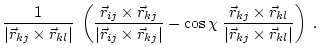 $\displaystyle \frac{1}{\vert\vec{r}_{kj} \times \vec{r}_{kl}\vert} \;
\left(\fr...
...} \times \vec{r}_{kl}}
{\vert\vec{r}_{kj} \times \vec{r}_{kl}\vert}\right) \; .$