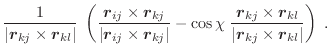 $\displaystyle \frac{1}{\vert\vec{r}_{kj} \times \vec{r}_{kl}\vert} \;
\left(\f...
... \times \vec{r}_{kl}}
{\vert\vec{r}_{kj} \times \vec{r}_{kl}\vert}\right) \; .$