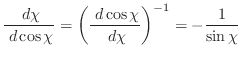 $\displaystyle \frac{ \; {d}\chi}{ \; {d}\cos \chi} = \left(\frac{ \; {d}\cos \chi}{ \; {d}\chi}\right)^{-1} = -\frac{1}{\sin \chi}$