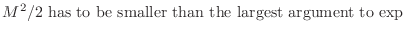 $\displaystyle \mbox{$M^2/2$\ has to be smaller than the largest argument to $\exp$}$