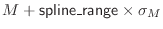 $ M + {\sf spline\_range}\index{spline\_range@{\sf spline\_range}} \times \sigma_M$
