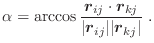 $\displaystyle \alpha = \arccos \frac{\vec{r}_{ij} \cdot \vec{r}_{kj}} {\vert\vec{r}_{ij}\vert \vert\vec{r}_{kj}\vert} \; .$