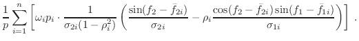 $\displaystyle \frac{1}{p}
\sum_{i=1}^n \left[ \omega_i p_i \cdot
\frac{1}{\sigm...
...\cos(f_2-\bar{f}_{2i})\sin(f_1-\bar{f}_{1i})}{\sigma_{1i}}
\right)
\right] \; .$