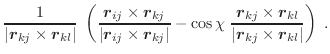 $\displaystyle \frac{1}{\vert\vec{r}_{kj} \times \vec{r}_{kl}\vert} \;
\left(\fr...
...} \times \vec{r}_{kl}}
{\vert\vec{r}_{kj} \times \vec{r}_{kl}\vert}\right) \; .$